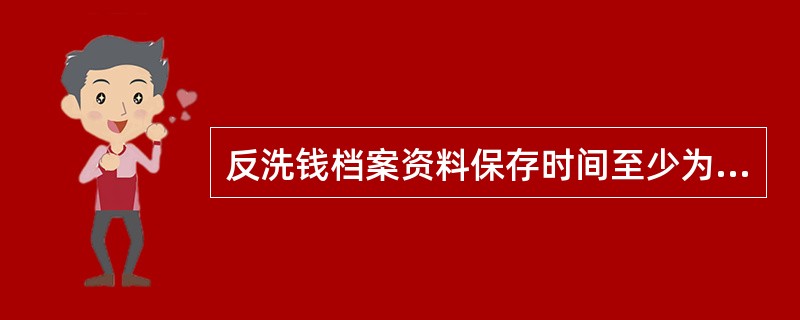 反洗钱档案资料保存时间至少为5年。（）