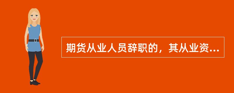 期货从业人员辞职的，其从业资格应当被（）。