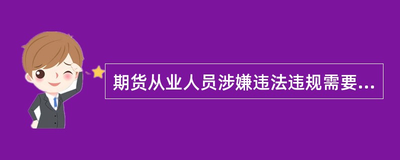 期货从业人员涉嫌违法违规需要中国证监会给予行政处罚的，协会应当及时移送（）处理。