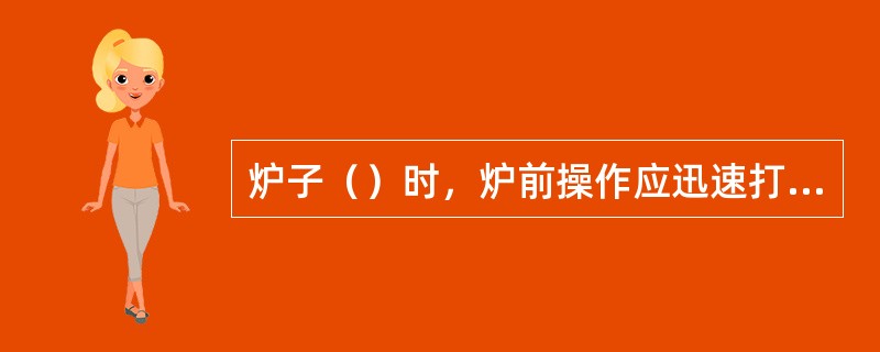 炉子（）时，炉前操作应迅速打开渣口放渣，严防烧穿。