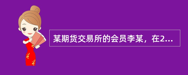 某期货交易所的会员李某，在2010年9月17日的交易中买入了大量的大豆期货合约。