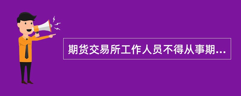 期货交易所工作人员不得从事期货交易，不得泄漏内幕消息或者利用内幕消息获得非法利益