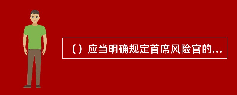 （）应当明确规定首席风险官的任期、职责范围、权利义务、工作报告的程序和方式。