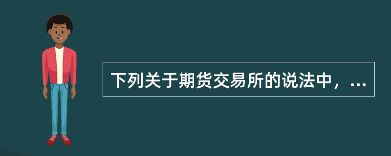 下列关于期货交易所的说法中，正确的是（）。