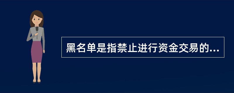 黑名单是指禁止进行资金交易的实体、个人、国家或地区的名单。（）