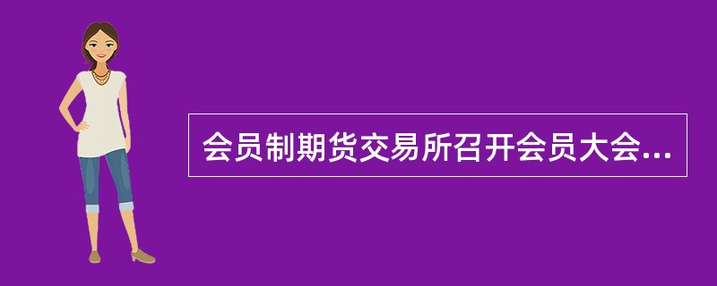 会员制期货交易所召开会员大会，应当将会议审议的事项于会议召开（）日前通知会员。