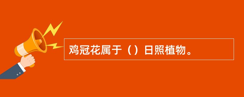 鸡冠花属于（）日照植物。