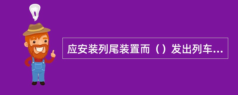 应安装列尾装置而（）发出列车，未构成一般C类以上事故的，为一般D类事故。