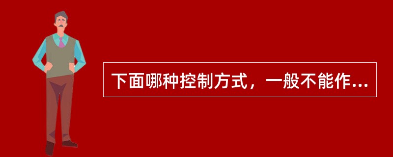 下面哪种控制方式，一般不能作为实际控制方式（）