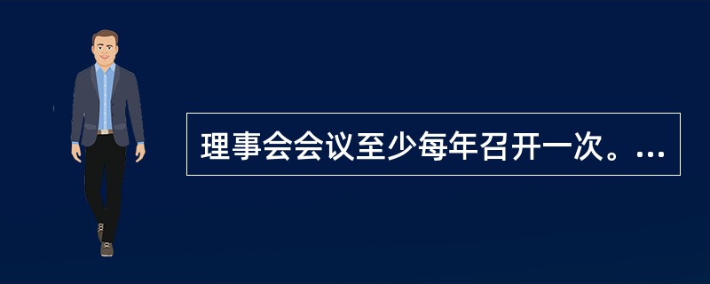 理事会会议至少每年召开一次。每次会议应当予会议召开10日前通知全体理事。（）