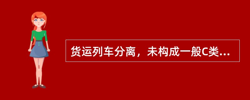 货运列车分离，未构成一般C类以上事故的，为一般（）类事故。