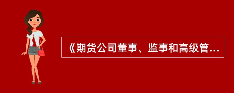 《期货公司董事、监事和高级管理人员任职资格管理办法》不仅适用于期货公司董事、监事
