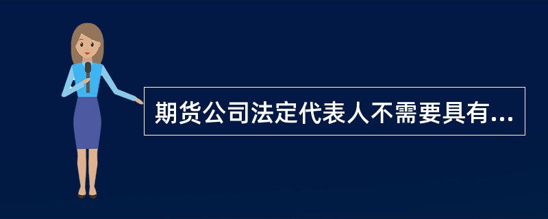 期货公司法定代表人不需要具有期货从业人员资格。（）