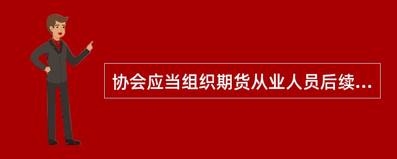 协会应当组织期货从业人员后续职业培训，提高期货从业人员的职业道德和专业素质。（）