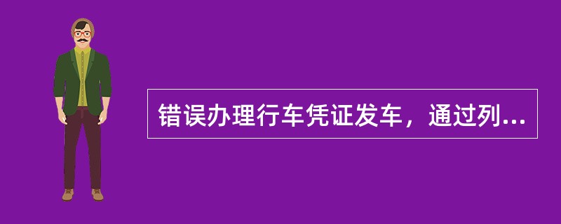 错误办理行车凭证发车，通过列车司机未及时发现，定（）单位责任