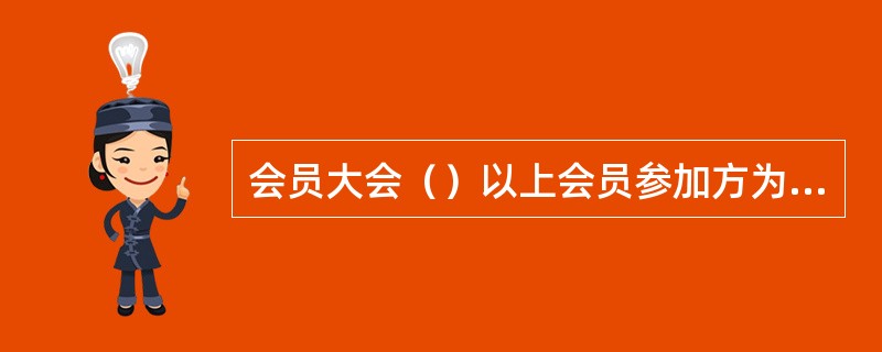 会员大会（）以上会员参加方为有效。会员大会应当对表决事项制作会议纪要，由出席会议