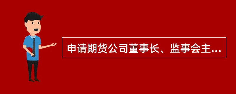 申请期货公司董事长、监事会主席、独立董事的任职资格，应当由拟任职期货公司向（）提