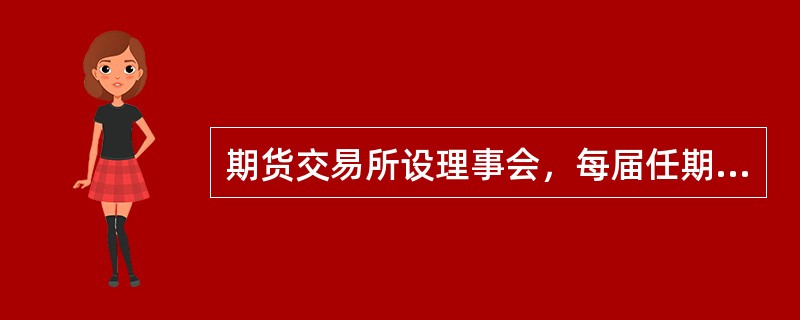 期货交易所设理事会，每届任期2年。理事会是会员大会的常设机构，对会员大会负责。（