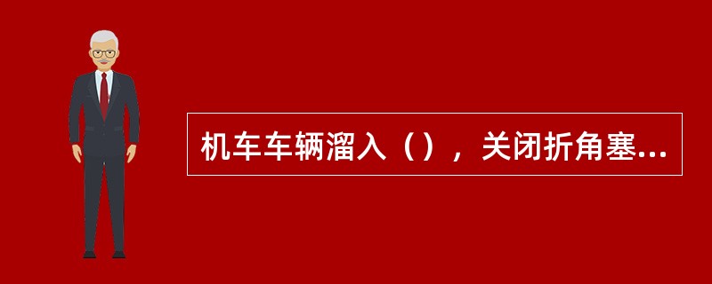 机车车辆溜入（），关闭折角塞门（）或运行中关闭折角塞门，未构成一般B类以上事故的