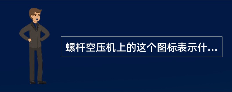 螺杆空压机上的这个图标表示什么意思（）