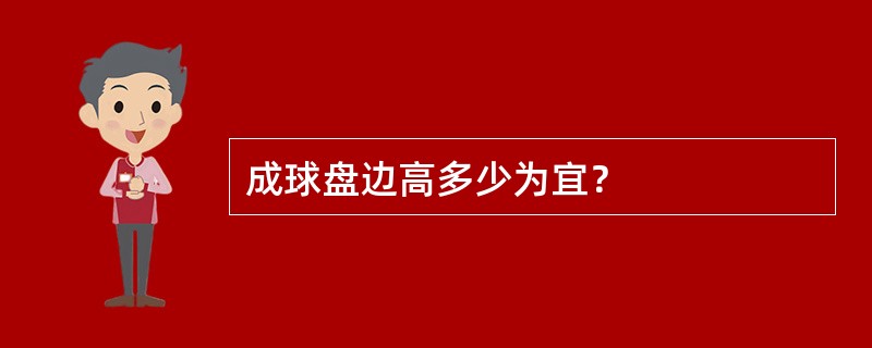 成球盘边高多少为宜？