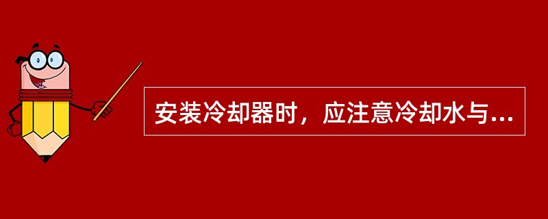 安装冷却器时，应注意冷却水与压缩空气的流动方向一般要求是（）