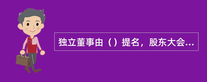 独立董事由（）提名，股东大会通过。