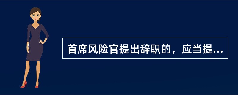 首席风险官提出辞职的，应当提前30日向期货公司董事会提出申请，并报告公司住所地中