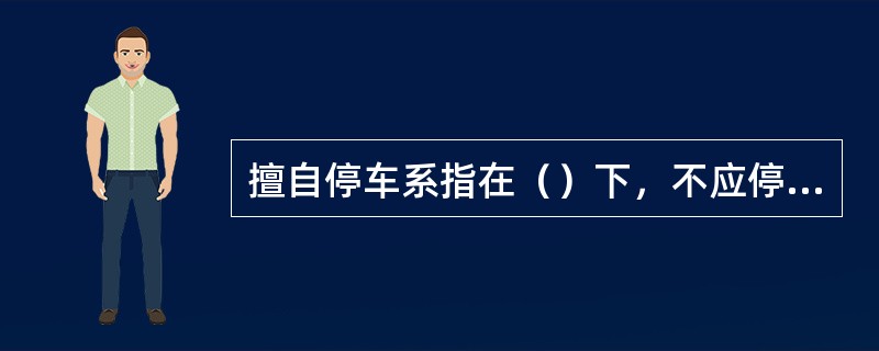 擅自停车系指在（）下，不应停车而停车。