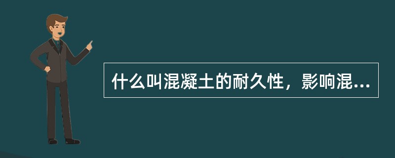 什么叫混凝土的耐久性，影响混凝土耐久性的主要因素有哪些？