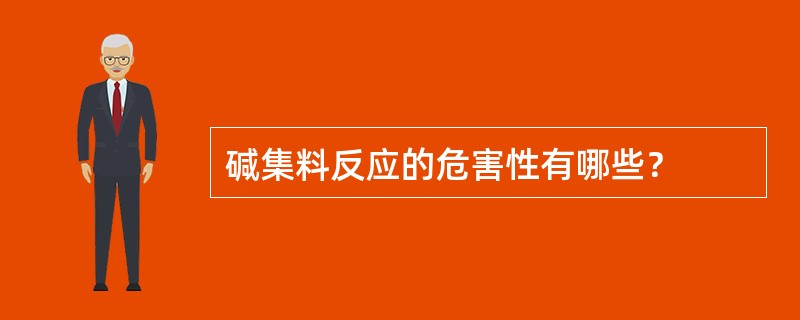 碱集料反应的危害性有哪些？