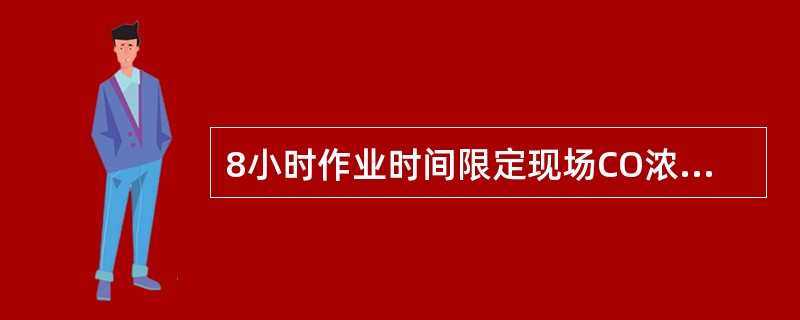 8小时作业时间限定现场CO浓度小于（）ppm。