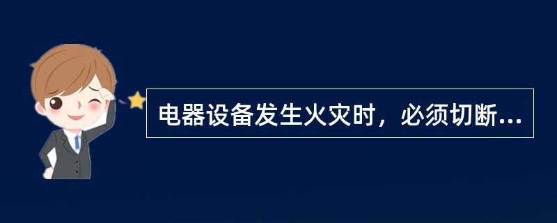 电器设备发生火灾时，必须切断电源后，再救火，6KV以上只能用（）扑灭。
