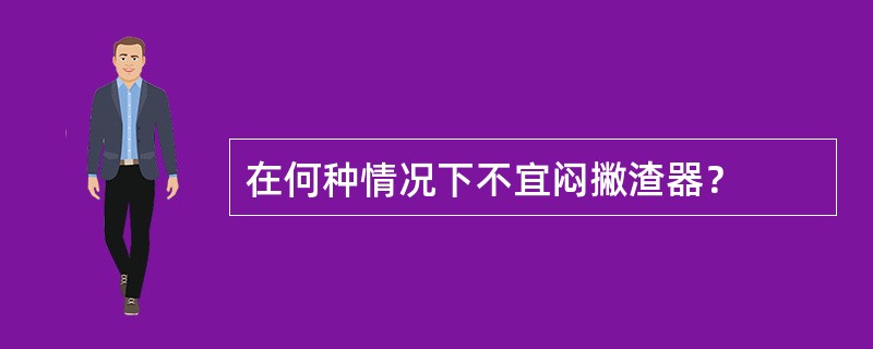 在何种情况下不宜闷撇渣器？