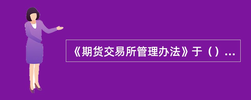 《期货交易所管理办法》于（）起施行。