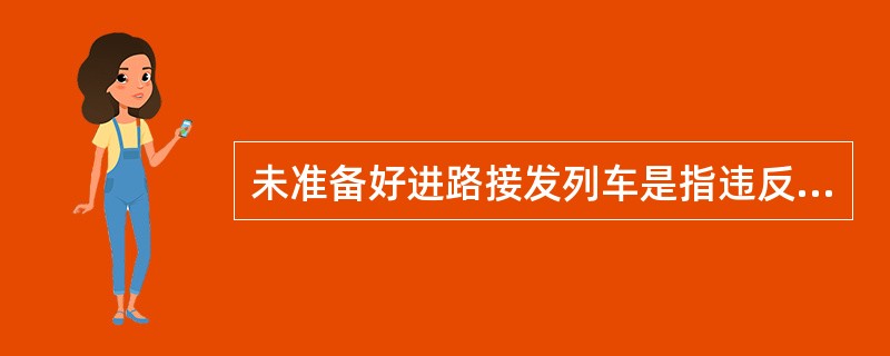 未准备好进路接发列车是指违反《技规》禁止办理相对方向同时接车和同方向同时发接列车