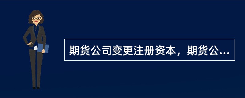 期货公司变更注册资本，期货公司应当向中国证监会提交董事会关于变更注册资本的决议文