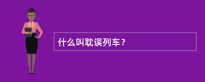 什么叫耽误列车？