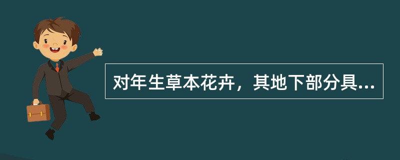 对年生草本花卉，其地下部分具有肥大而富含养分的变态茎或变态根，在花卉园艺学上总称