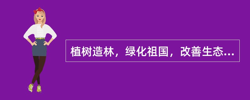 植树造林，绿化祖国，改善生态环境是我国的一项基本国策。