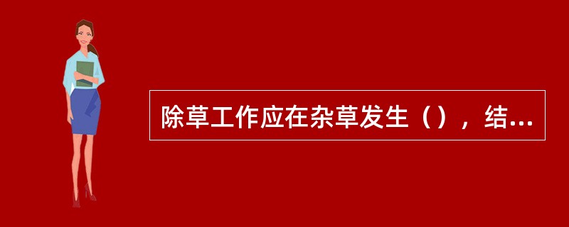 除草工作应在杂草发生（），结实之前清除干净。