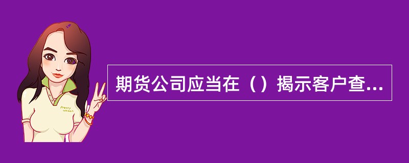 期货公司应当在（）揭示客户查询期货交易结果信息。