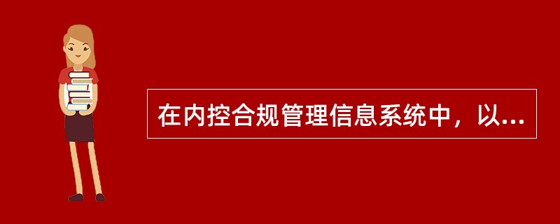 在内控合规管理信息系统中，以下哪些操作必须由内控合规部门完成（）。