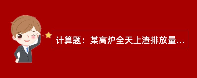 计算题：某高炉全天上渣排放量为1400t，下渣排放量为600t，问该高炉全天上下