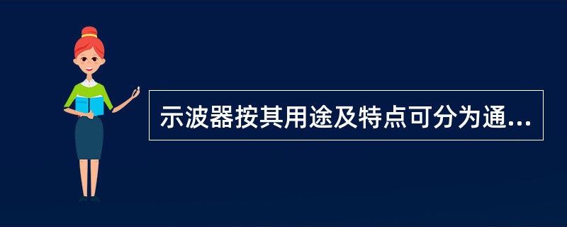 示波器按其用途及特点可分为通用示波器、（）取样示波器，记忆及存储示波器和智能示波