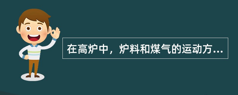 在高炉中，炉料和煤气的运动方向是（）。