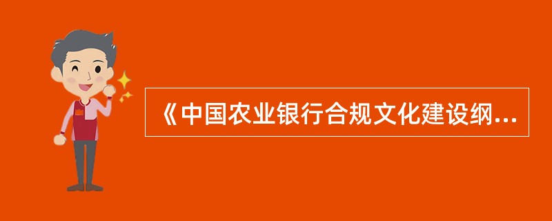 《中国农业银行合规文化建设纲要》，明确了未来一段时间合规文化建设工作重点，确保合