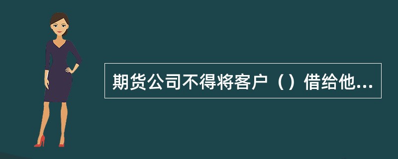 期货公司不得将客户（）借给他人使用。