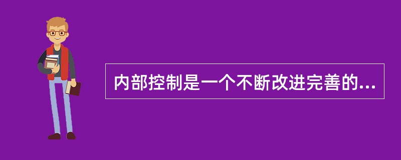 内部控制是一个不断改进完善的动态过程，随着内外部环境变化而进行优化调整，只有起点