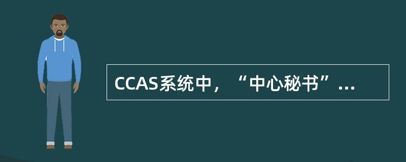 CCAS系统中，“中心秘书”柜员负责新增客户经理柜员的发起和维护。